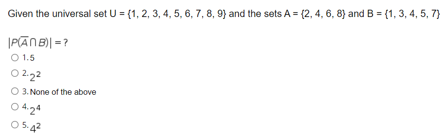 Given the universal set U = {1, 2, 3, 4, 5, 6, 7, 8, 9} and the sets A = {2, 4, 6, 8} and B = {1, 3, 4, 5, 7}
|PĀNB)| =?
O 1.5
O 2.22
3. None of the above
O 4.24
O 5. 42
