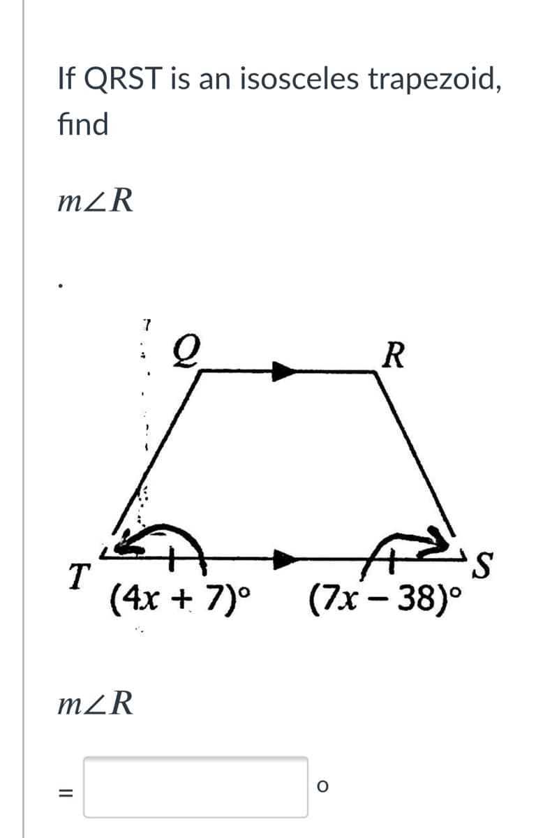 If QRST is an isosceles trapezoid,
find
m²R
R
S.
T
(4х + 7)°
(7x - 38)°
m²R
II
