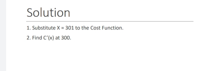 Solution
1. Substitute X = 301 to the Cost Function.
2. Find C'(x) at 300.