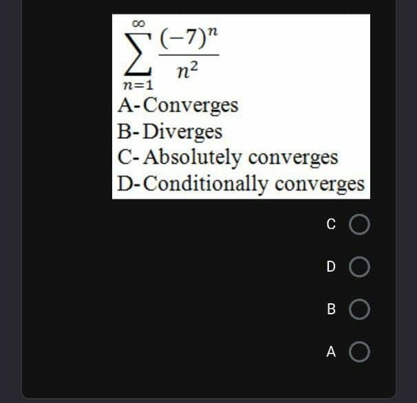 (-7)"
n?
n=1
A-Converges
B-Diverges
C-Absolutely converges
D-Conditionally converges
C
DO
B
A O
8.

