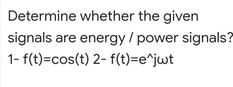 Determine whether the given
signals are energy / power signals?
1- f(t)=cos(t) 2- f(t)=e^jwt
