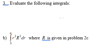 3. Evaluate the following integrals:
b) 'R*dr where R is given in problem 2c
