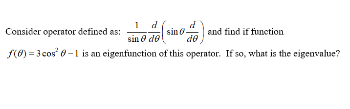 d
1
Consider operator defined as:
d
sin e
de
and find if function
sin 0 de
f(0) = 3 cos 0 -1 is an eigenfunction of this operator. If so, what is the eigenvalue?
