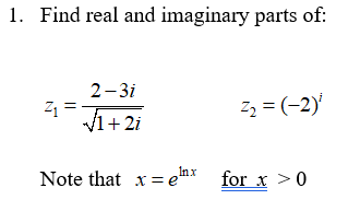 1. Find real and imaginary parts of:
2-3i
Z1 =
V1+ 2i
Z, = (-2)'
Inx
Note that x= e
for x >0
"
