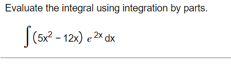 Evaluate the integral using integration by parts.
2x dx
(5x2 - 12х) е 2х
