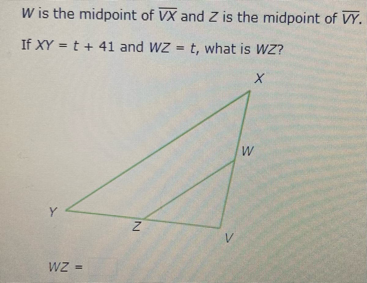 W is the midpoint of VX and Z is the midpoint of VY.
If XY = t +41 and WZ = t, what is WZ?
%3D
W
W =
