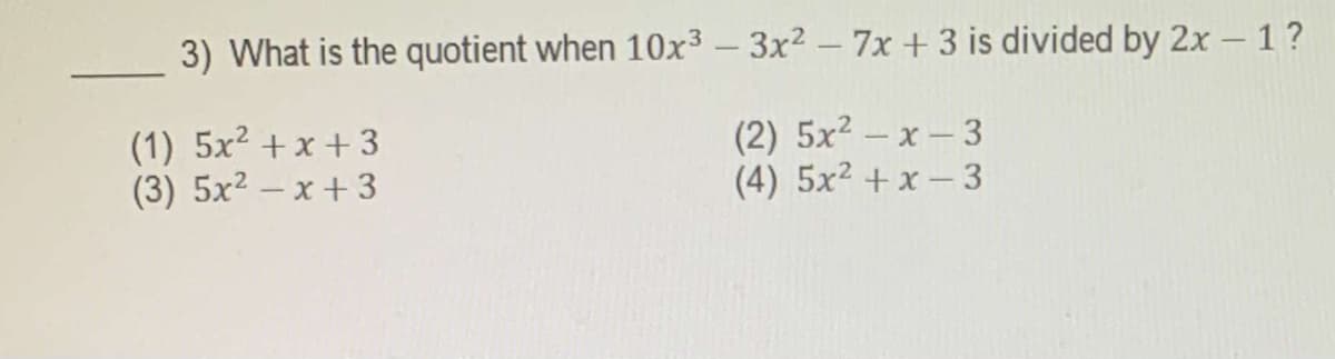 3) What is the quotient when 10x³ – 3x² – 7x +3 is divided by 2x - 1?
(1) 5x2 +x +3
(3) 5x2 – x + 3
(2) 5x2-x-3
(4) 5x2 +x-3
