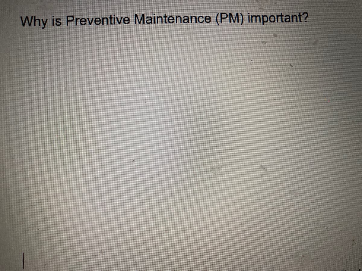 Why is Preventive Maintenance (PM) important?

