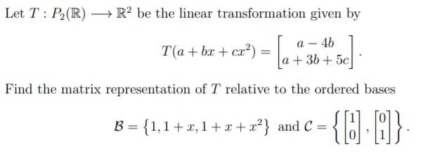 Let T: P2(R) – R² be the linear transformation given by
a – 4b
a + 36 + 5c
Find the matrix representation of T relative to the ordered bases
T(a + bx + ca?) =
%3D
{(} A}-
= {1,1+x,1+x+ x²} and C =
%3D

