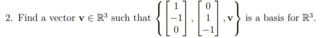 2. Find a vector v E R3 such that
is a basis for R³.
