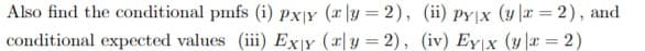 Also find the conditional pmfs (i) Px|Y (x |y = 2), (ii) py|x (y|r = 2), and
| conditional expected values (iii) Exy (2|y = 2), (iv) Ey x (y|x = 2)
