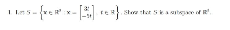 3t
1. Let S = xe R? : x =
teR}. Show that S is a subspace of R?.
-5t

