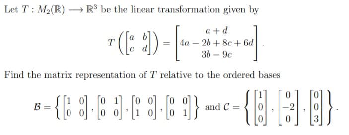 Let T : M2(R) →R³ be the linear transformation given by
a + d
4a – 26 + 8c + 6d
3ь — 9с
b7
Find the matrix representation of T relative to the ordered bases
[o 1]
{C :]C JF9E 9}
and C =
-2
