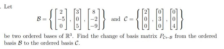 -{CI)--8A )
Let
-{}|}
B =
and C =
be two ordered bases of R3. Find the change of basis matrix Pc-s from the ordered
basis B to the ordered basis C.
