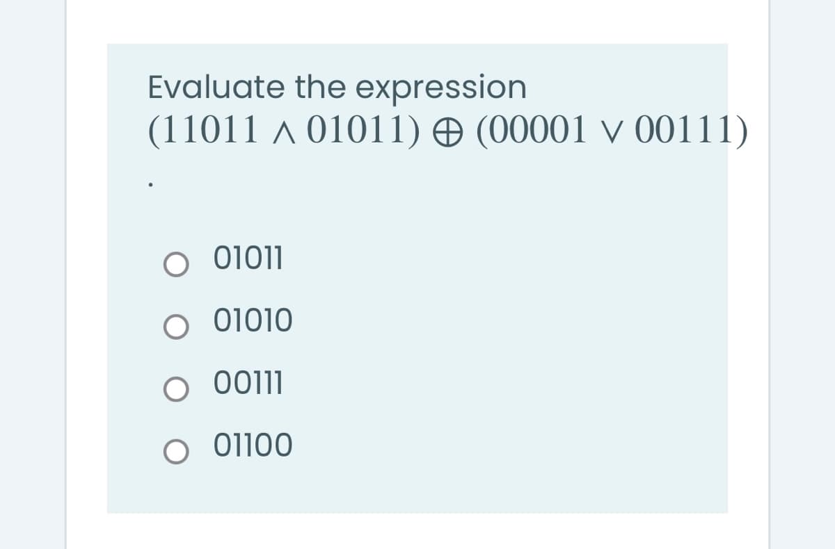 Evaluate the expression
(11011 a 01011) O (00001 v 00111)
O 01011
O 1010
O 00111
O 01100
