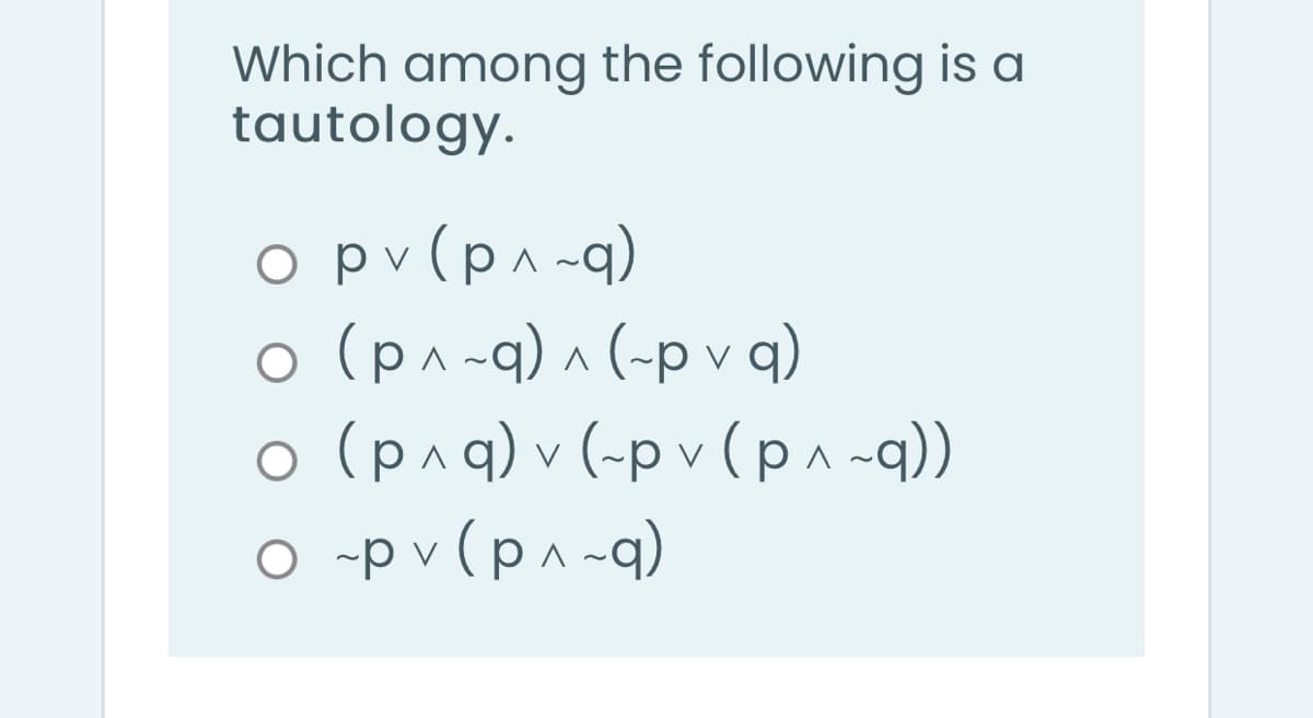 Which among the following is a
tautology.
o pv (p^ -q)
(b ^ d~) v (b- v d ) O
o (p^q) v (-p v (p^-q))
O -p v (p^-q)
V
