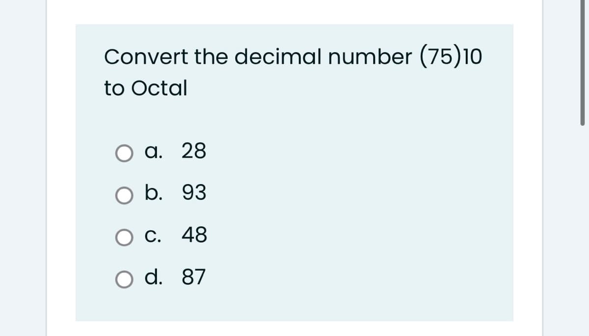 Convert the decimal number (75)10
to Octal
a. 28
O b. 93
Ос. 48
O d. 87
