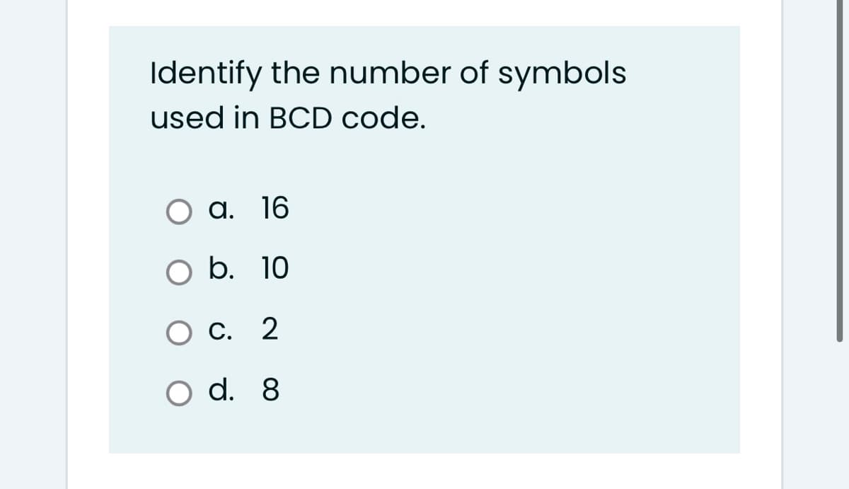 Identify the number of symbols
used in BCD code.
Оа. 16
O b. 10
Ос. 2
O d. 8
