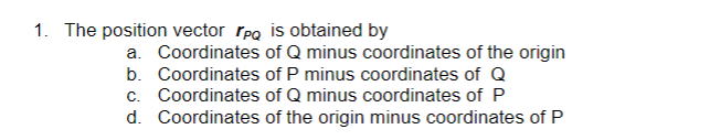 1. The position vector po is obtained by
a. Coordinates of Q minus coordinates of the origin
b. Coordinates of P minus coordinates of Q
c. Coordinates of Q minus coordinates of P
d. Coordinates of the origin minus coordinates of P