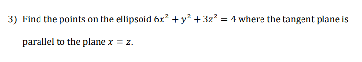3) Find the points on the ellipsoid 6x² + y² + 3z² = 4 where the tangent plane is
parallel to the plane x = z.