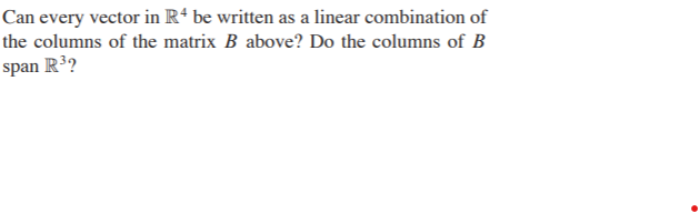 Can every vector in R* be written as a linear combination of
the columns of the matrix B above? Do the columns of B
span R3?

