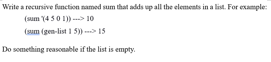 Write a recursive function named sum that adds up all the elements in a list. For example:
(sum '(4 5 0 1)) ---> 10
(sum (gen-list1 5)) ---> 15
Do something reasonable if the list is empty.
