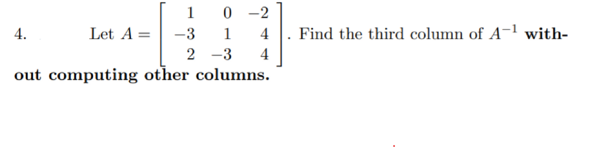 1
0 -2
4.
Let A =
-3
1
4
Find the third column of A-' with-
2 -3
4
out computing other columns.
