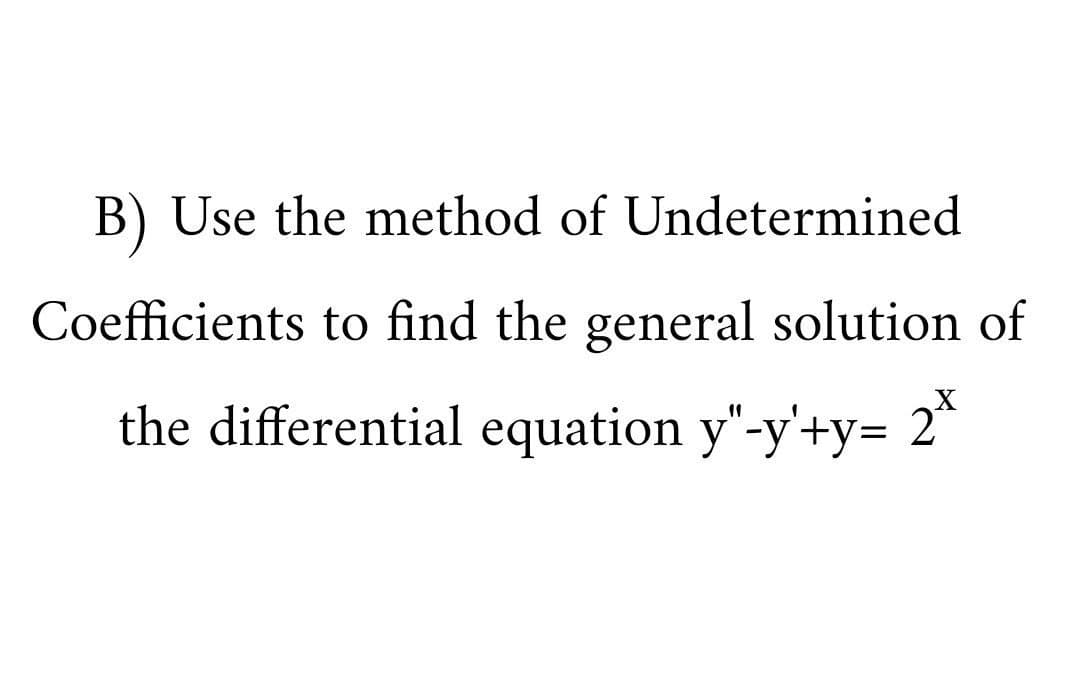 B) Use the method of Undetermined
Coefficients to find the general solution of
X
the differential equation y"-y'+y= 2°
11
