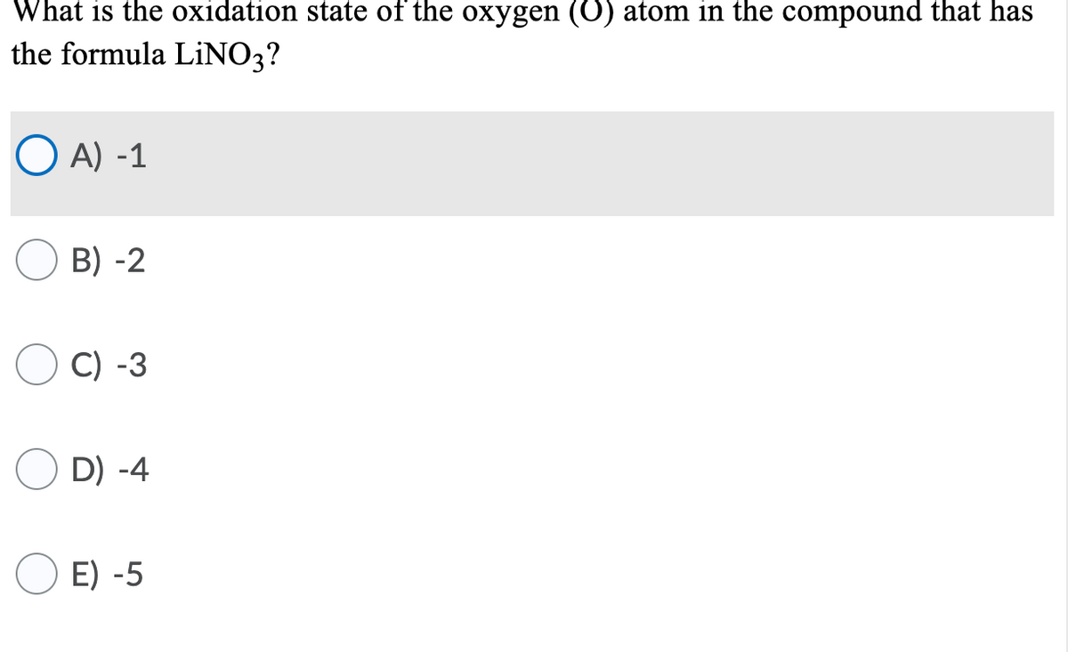 What is the oxidation state of the oxygen (0) atom in the compound that has
the formula LİNO3?
O A) -1
B) -2
O C) -3
D) -4
O E) -5
