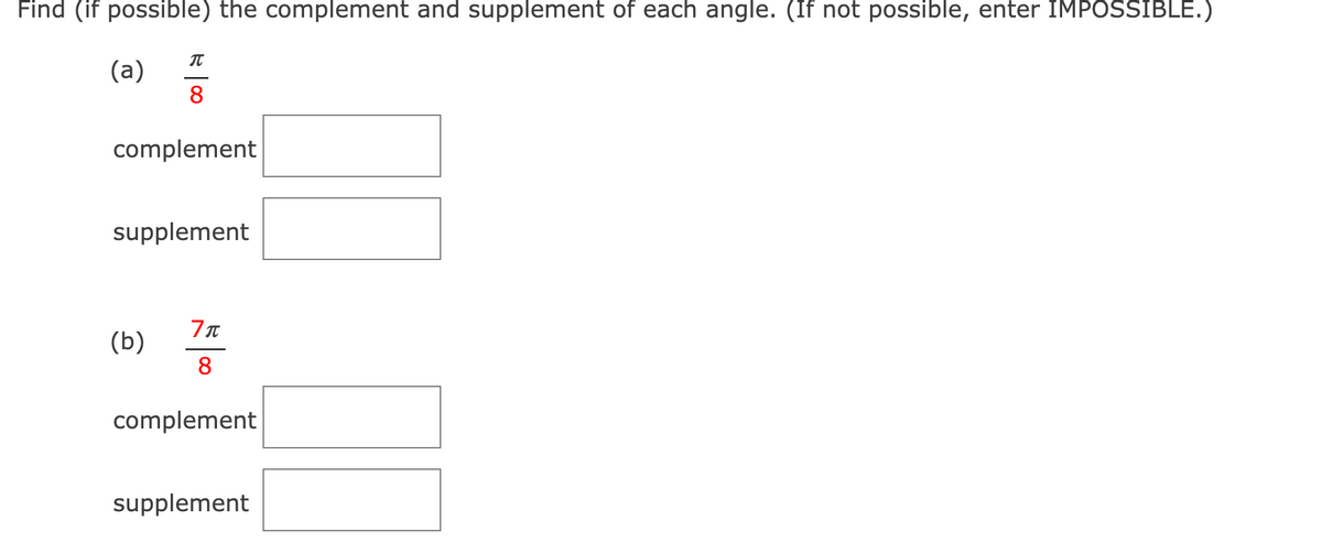 Find (if possible) the complement and supplement of each angle. (If not possible, enter IMPOSSIBLE.)
IT
(a)
8
complement
supplement
(b)
8
complement
supplement
