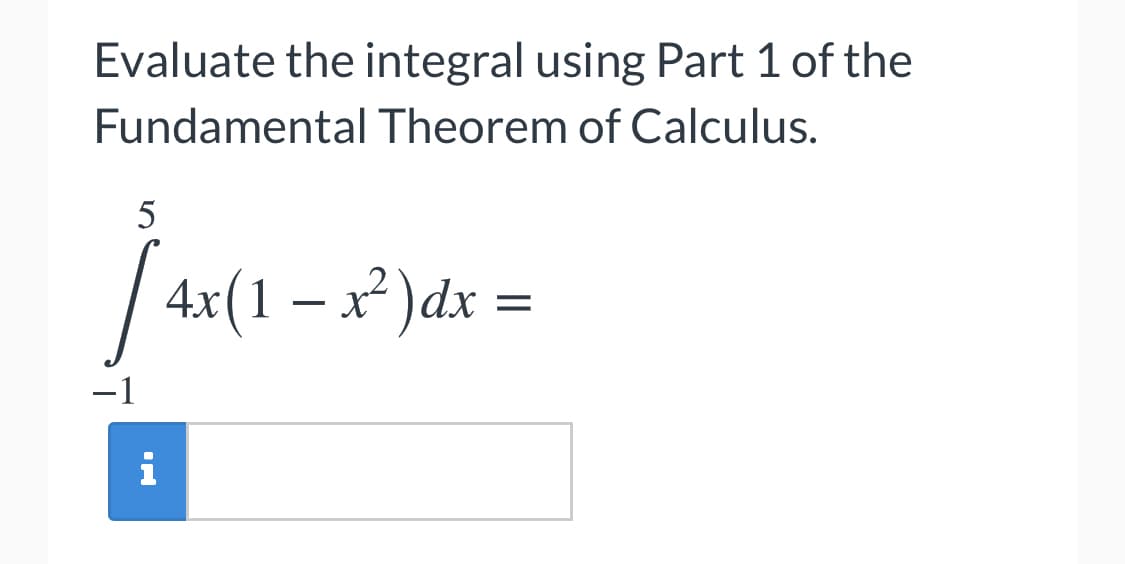 Evaluate the integral using Part 1 of the
Fundamental Theorem of Calculus.
4.x(1 – x² )dx =
i
