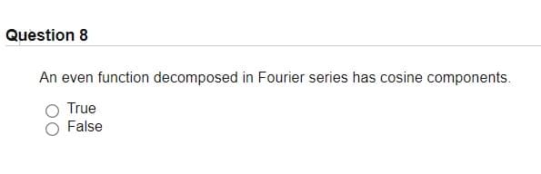 Question 8
An even function decomposed in Fourier series has cosine components.
True
False
