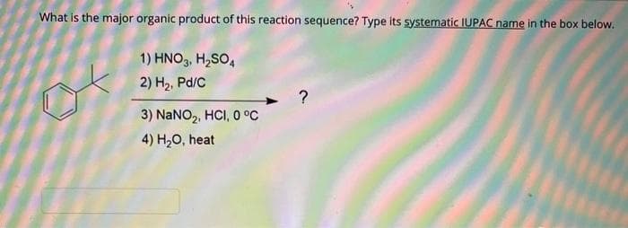 What is the major organic product of this reaction sequence? Type its systematic IUPAC name in the box below.
1) HNO3, H,SO,
2) H2, Pd/C
3) NaNO,, HCI, 0 °C
4) H20, heat
