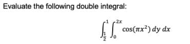 Evaluate the following double integral:
2x
cos(nx²) dy dx
0.

