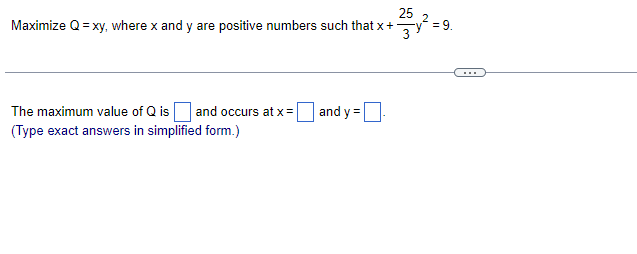 25
Maximize Q = xy, where x and y are positive numbers such that x +
3)
and y=
The maximum value of Q is and occurs at x =
(Type exact answers in simplified form.)
= 9.