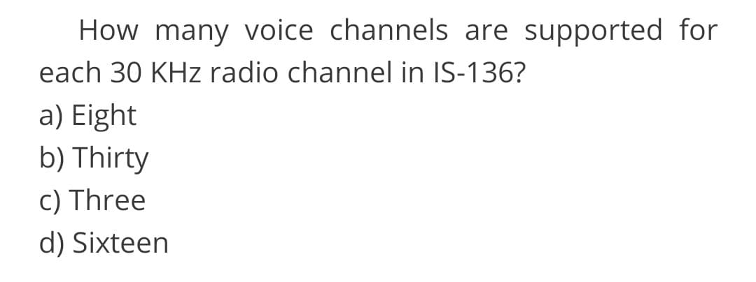 How many voice channels are supported for
each 30 KHz radio channel in IS-136?
a) Eight
b) Thirty
c) Three
d) Sixteen
