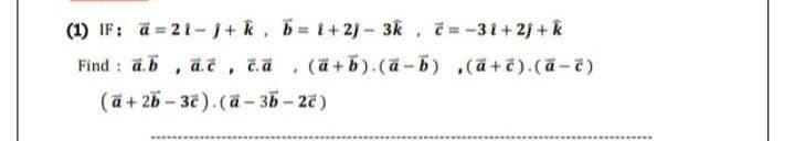 (1) IF: a 21-j+ k, b=i+2j- 3k, č=-31+2j + k
Find a b ä.č, č.a (a+b).(a-b),(ã+ë).(ä-č)
*
Y
(a+2b-3c). (a-3b-2č)