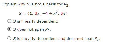 Explain why S is not a basis for P2.
S = {1, 3x, -4 + x2, 6x}
S is linearly dependent.
s does not span P2.
O s is linearly dependent and does not span P2.
