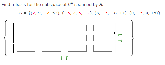 Find a basis for the subspace of R4 spanned by s.
S = {(2, 9, -2, 53), (-5, 2, 5, –2), (8, -5, -8, 17), (0, -5, 0, 15)}
