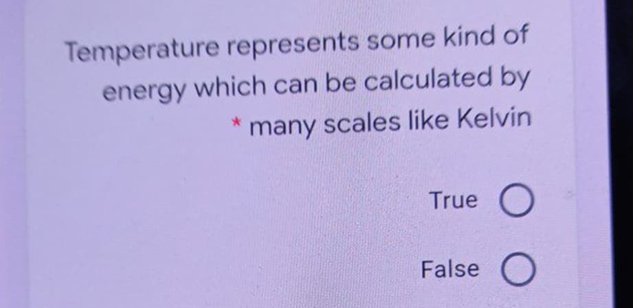 Temperature represents some kind of
energy which can be calculated by
many scales like Kelvin
True
False O
