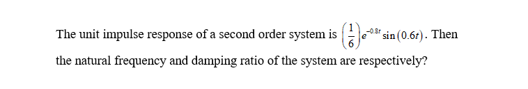 The unit impulse response of a second order system is (2)
6
the natural frequency and damping ratio of the system are respectively?
-0.8t
e sin (0.6t). Then