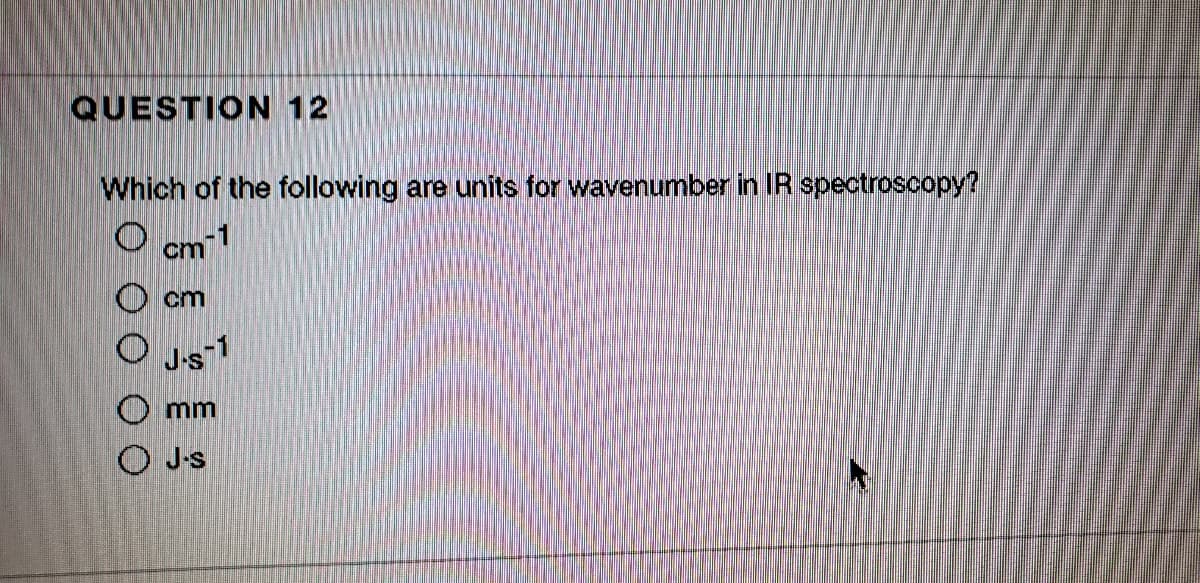 QUESTION 12
Which of the following are units for wavenumber in IR spectroscopy?
Cm 1
cm
O Js1
O mm
O J-s
