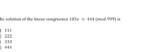 he solution of the linear congruence 103x = 444 (mod 999) is
O 111
)222
O 333
) 444
