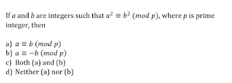 If a and b are integers such that a? = b² (mod p), where p is prime
integer, then
а) а%3Db (тod p)
b) a = -b (mod p)
c) Both (a) and (b)
d) Neither (a) nor (b)
