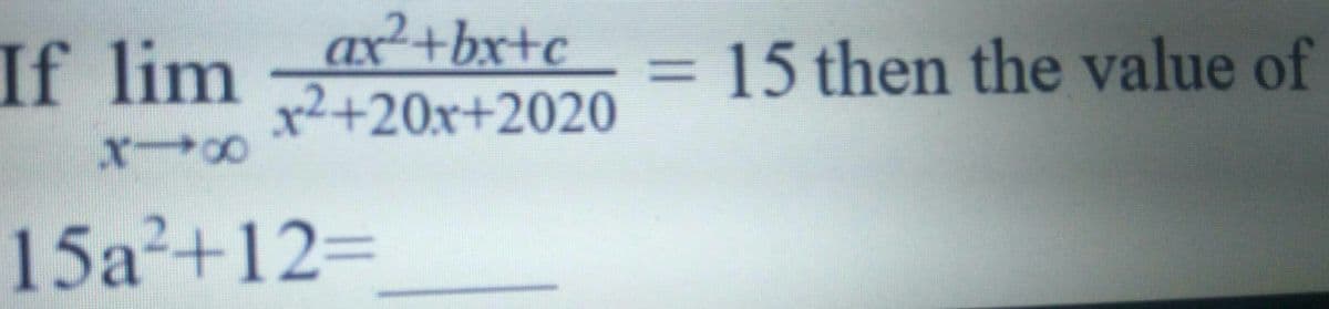 x²+bx+c
x2+20x+2020
If lim
15 then the value of
%3D
15a2+12=
