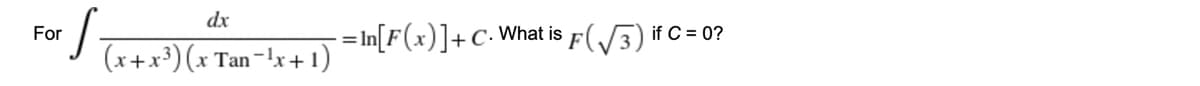 dx
- = In[F(x)]+C•
For
What is
if C = 0?
(x+x³) (x
Tan-lx+1)
