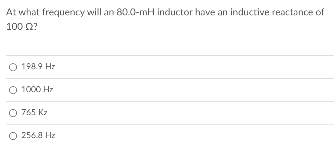 At what frequency will an 80.0-mH inductor have an inductive reactance of
100 Q?
198.9 Hz
1000 Hz
O 765 Kz
O 256.8 Hz