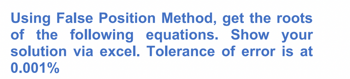 Using False Position Method, get the roots
of the following equations. Show your
solution via excel. Tolerance of error is at
0.001%
