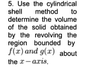 5. Use the cylindrical
shell method
to
determine the volume
of the solid obtained
by the revolving the
region bounded by
f(x) and g(x) about
the x-axis.