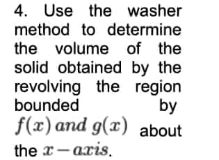 4. Use the washer
method to determine
the volume of the
solid obtained by the
revolving the region
bounded
by
f(x) and g(x) about
the x-axis.